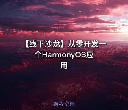 【线下沙龙】从零开发一个HarmonyOS应用