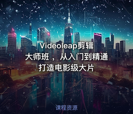 Videoleap剪辑大师班 ，从入门到精通打造电影级大片