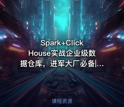 Spark+ClickHouse实战企业级数据仓库，进军大厂必备|高清完结