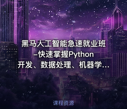黑马人工智能急速就业班-快速掌握Python开发、数据处理、机器学习、深度学习及NLP等前沿技术