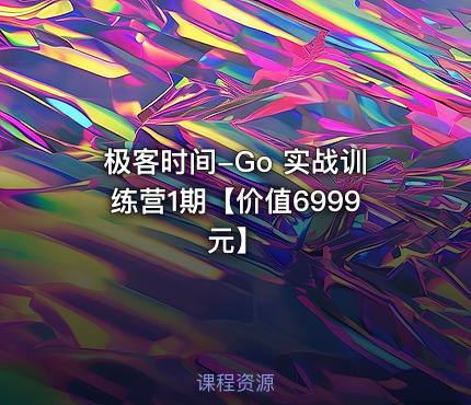 极客时间-Go 实战训练营1期【价值6999元】