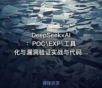 DeepSeek×AI：POC\EXP\工具化与漏洞验证实战与代码审计与央企安全日志分析