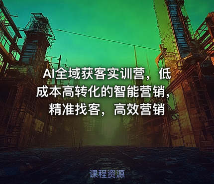 AI全域获客实训营，低成本高转化的智能营销，精准找客，高效营销