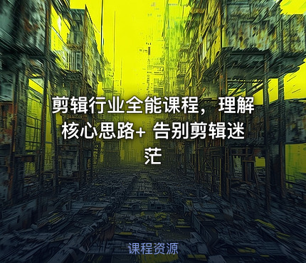 剪辑行业全能课程，理解核心思路+ 告别剪辑迷茫