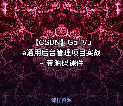 【CSDN】Go+Vue通用后台管理项目实战 - 带源码课件
