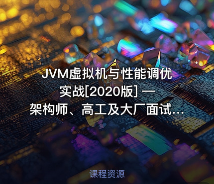JVM虚拟机与性能调优实战[2020版] —架构师、高工及大厂面试（赠送：笔记+辅助学习资料）