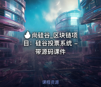 🔥 尚硅谷_区块链项目:硅谷投票系统 - 带源码课件