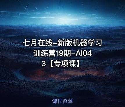 七月在线-新版机器学习训练营19期-AI043【专项课】
