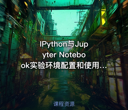 IPython与Jupyter Notebook实验环境配置和使用视频教程
