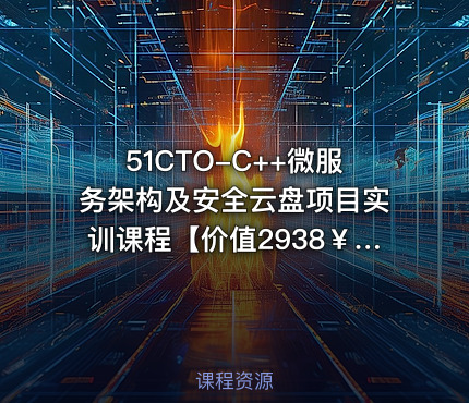 51CTO-C++微服务架构及安全云盘项目实训课程【价值2938￥】