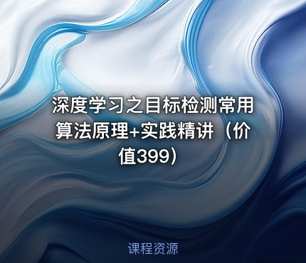 深度学习之目标检测常用算法原理+实践精讲（价值399）