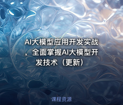 AI大模型应用开发实战，全面掌握AI大模型开发技术（更新）