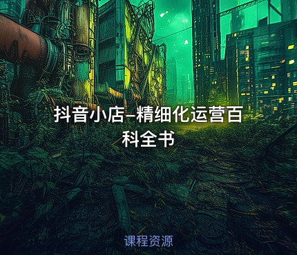 抖音小店-精细化运营百科全书