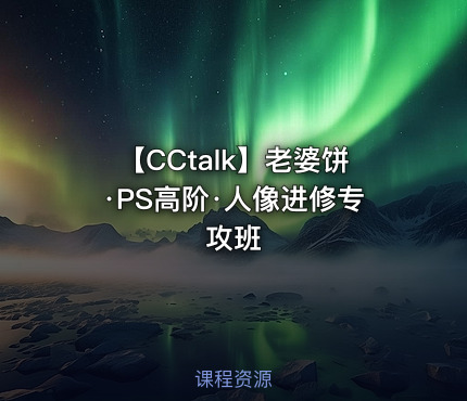 【CCtalk】老婆饼·PS高阶·人像进修专攻班