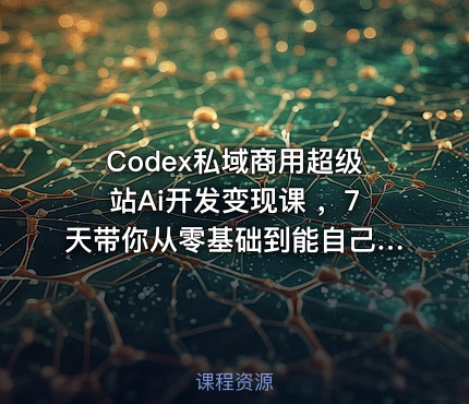 Codex私域商用超级站Ai开发变现课 ，7天带你从零基础到能自己动手做出能收钱、能运营、能沉淀客户的私域超级站