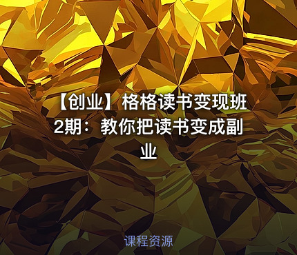 【创业】格格读书变现班2期：教你把读书变成副业