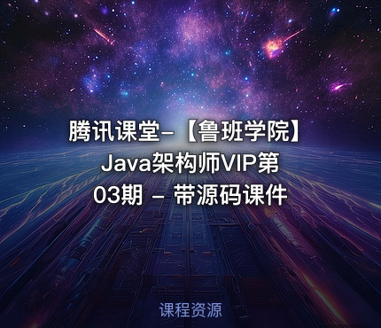 腾讯课堂-【鲁班学院】Java架构师VIP第03期 - 带源码课件