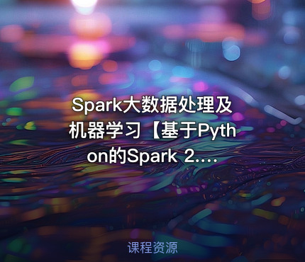 Spark大数据处理及机器学习【基于Python的Spark 2.3**版】