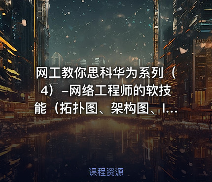 网工教你思科华为系列（4）-网络工程师的软技能（拓扑图、架构图、IP地址分配、规范配置脚本）