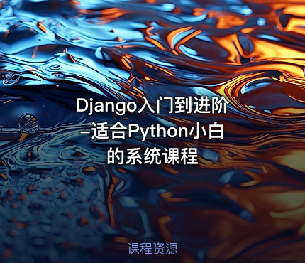 Django入门到进阶-适合Python小白的系统课程