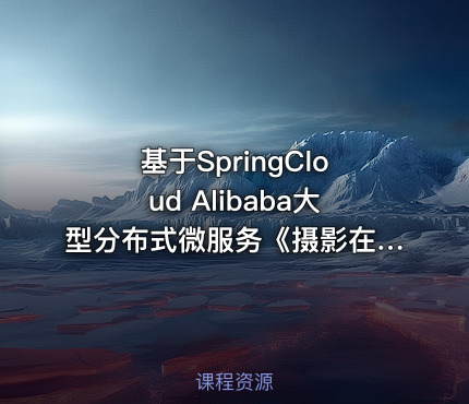 基于SpringCloud Alibaba大型分布式微服务《摄影在线预约平台》项目实战(附资料源码)