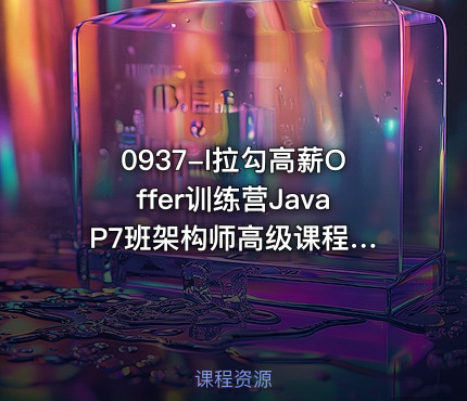 0937-l拉勾高薪Offer训练营Java P7班架构师高级课程【VIP】