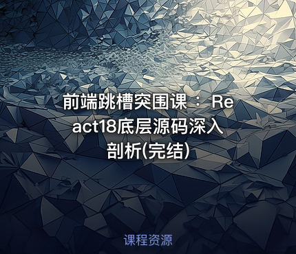 前端跳槽突围课 ：React18底层源码深入剖析(完结)