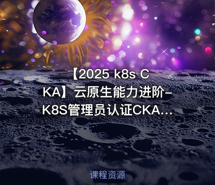 【2025 k8s CKA】云原生能力进阶-K8S管理员认证CKA | 新版题库 & 试题解析