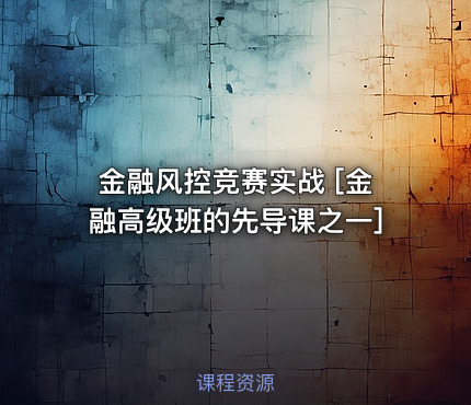 金融风控竞赛实战 [金融高级班的先导课之一]