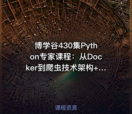 博学谷430集Python专家课程：从Docker到爬虫技术架构+Python爬虫京东项目实战教程-含源码课件