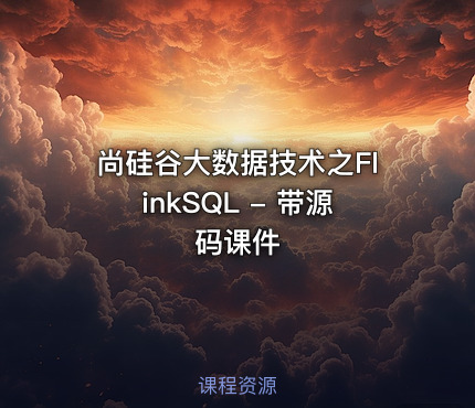 尚硅谷大数据技术之FlinkSQL - 带源码课件