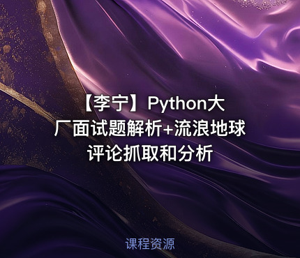 【李宁】Python大厂面试题解析+流浪地球评论抓取和分析