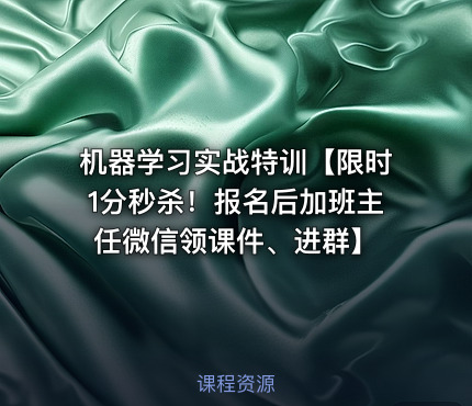 机器学习实战特训【限时1分秒杀！报名后加班主任微信领课件、进群】