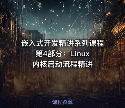 嵌入式开发精讲系列课程 第4部分：Linux内核启动流程精讲