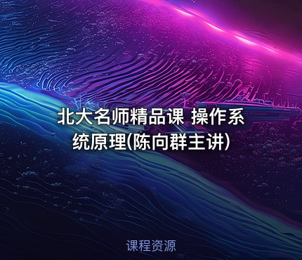 北大名师精品课 操作系统原理(陈向群主讲)