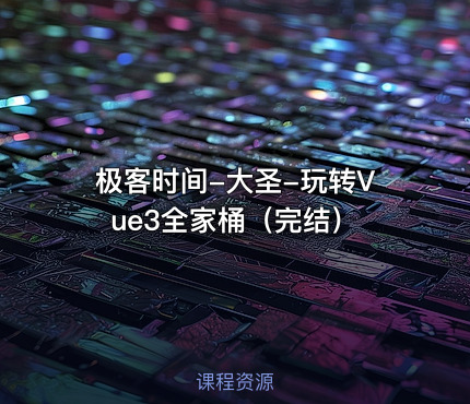 极客时间-大圣-玩转Vue3全家桶（完结）