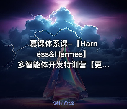 慕课体系课-【Harness&Hermes】多智能体开发特训营【更新至12周版本】
