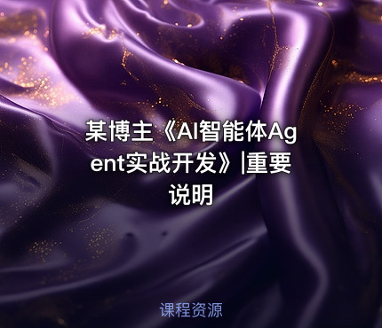 某博主《AI智能体Agent实战开发》|重要说明