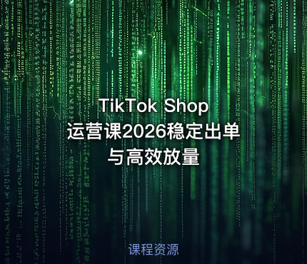 TikTok Shop运营课2026稳定出单与高效放量