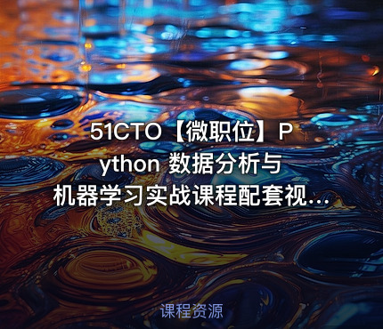 51CTO【微职位】Python 数据分析与机器学习实战课程配套视频课