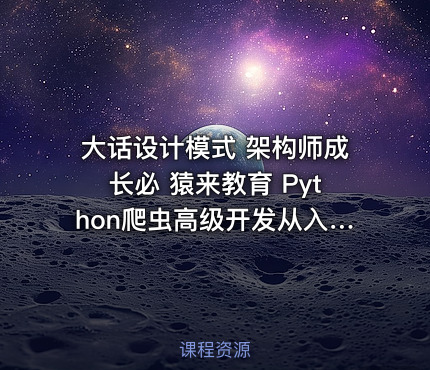 大话设计模式 架构师成长必 猿来教育 Python爬虫高级开发从入门到精通+实战案例全景分析（第十三期）