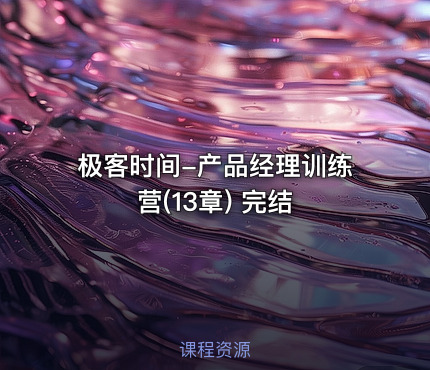 极客时间-产品经理训练营(13章) 完结