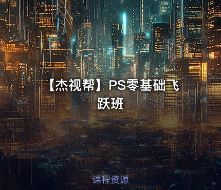 【杰视帮】PS零基础飞跃班