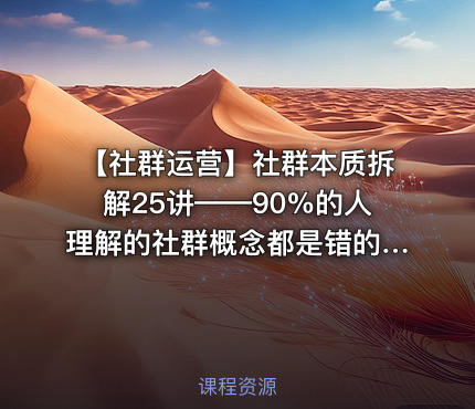 【社群运营】社群本质拆解25讲——90%的人理解的社群概念都是错的！