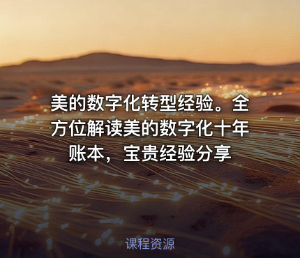 美的数字化转型经验。全方位解读美的数字化十年账本，宝贵经验分享
