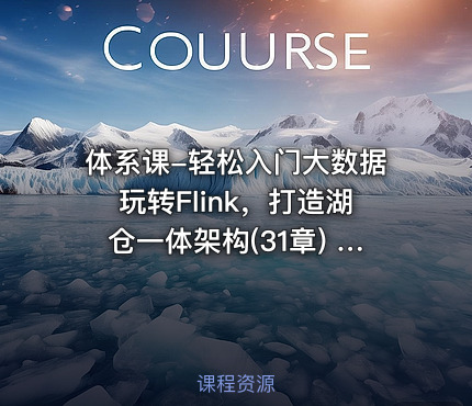 体系课-轻松入门大数据玩转Flink，打造湖仓一体架构(31章) 完整版