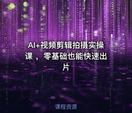 AI+视频剪辑拍摄实操课 ，零基础也能快速出片