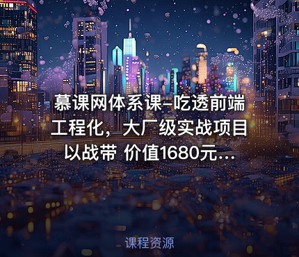 慕课网体系课-吃透前端工程化，大厂级实战项目以战带 价值1680元 完结无秘24章