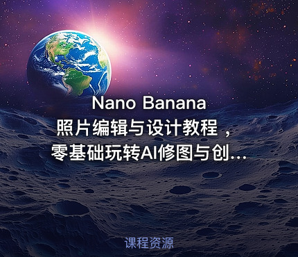 Nano Banana照片编辑与设计教程 ，零基础玩转AI修图与创意设计