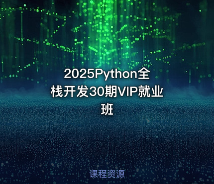 2025Python全栈开发30期VIP就业班